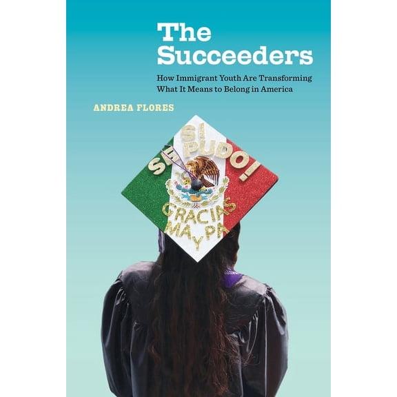 California Public Anthropology The Succeeders: How Immigrant Youth Are Transforming What It Means to Belong in America Volume 53, (Hardcover)