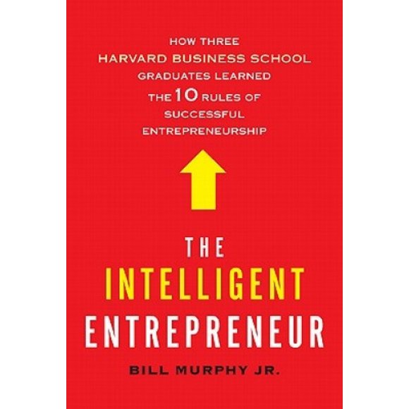 The Intelligent Entrepreneur: How Three Harvard Business School Graduates Learned the 10 Rules of Successful Entrepreneurship