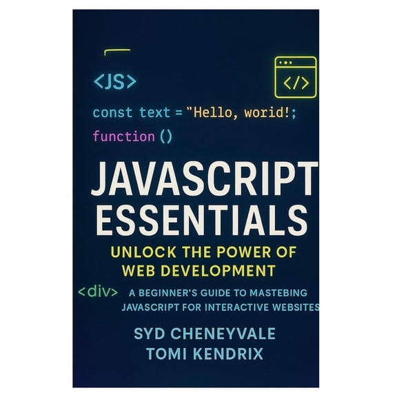 JavaScript Essentials: UNLOCK THE POWER OF WEB DEVELOPMENT: A Beginner's Guide to Mastering JavaScript for Interactive W, (Paperback)