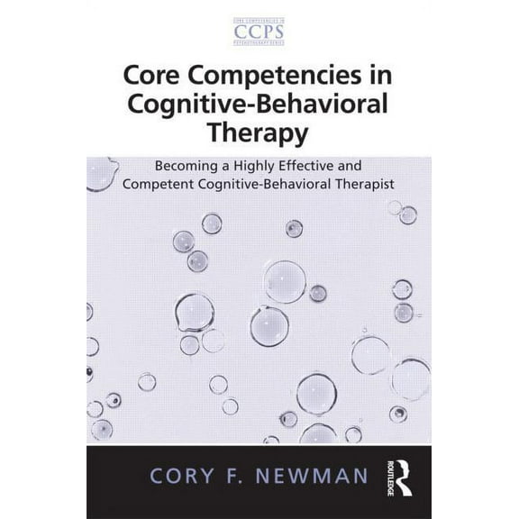 Core Competencies in Psychotherapy Core Competencies in Cognitive-Behavioral Therapy: Becoming a Highly Effective and Competent Cognitive-Behavioral Therap, (Paperback)