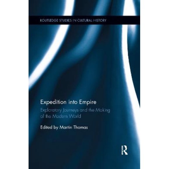 Expedition into Empire: Exploratory Journeys and the Making of the Modern World (Routledge Studies in Cultural History)