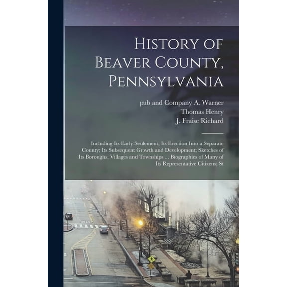 History of Beaver County, Pennsylvania; Including its Early Settlement; its Erection Into a Separate County; its Subsequent Growth and Development; Sk