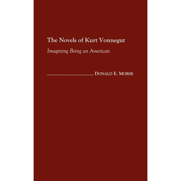 Contributions to the Study of Science Fi The Novels of Kurt Vonnegut: Imagining Being an American, Book 103, (Hardcover)