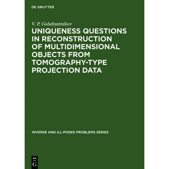 Inverse and Ill-Posed Problems Uniqueness Questions in Reconstruction of Multidimensional Objects from Tomography-Type Projection Data, Book 21, (Hardcover)