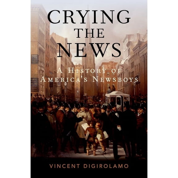 Crying the News: A History of America's Newsboys, (Hardcover)