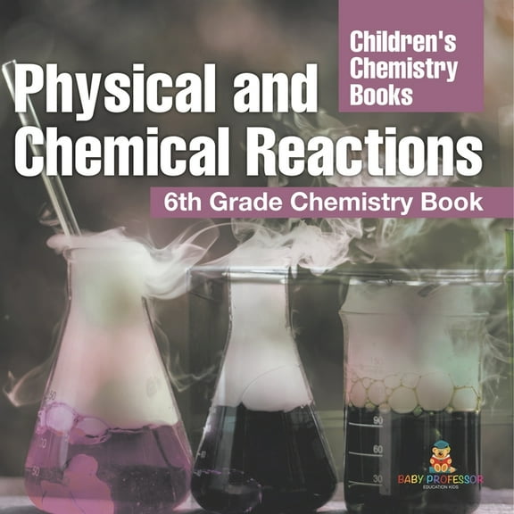 Physical and Chemical Reactions: 6th Grade Chemistry Book Children's Chemistry Books, (Paperback)