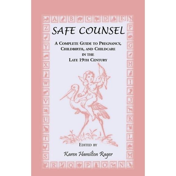 Safe Counsel : A Complete Guide to Pregnancy, Childbirth, and Childcare in the Late 19th Century