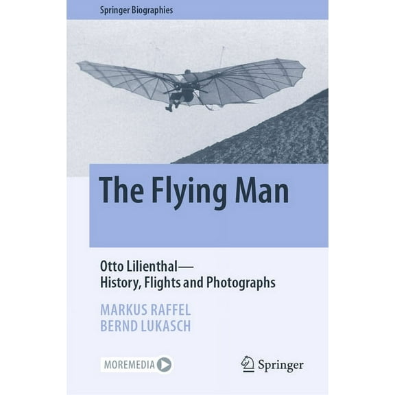 Springer Biographies The Flying Man: Otto Lilienthal--History, Flights and Photographs, (Hardcover)