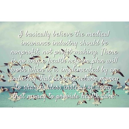 Dianne Feinstein - Famous Quotes Laminated POSTER PRINT 24x20 - I basically believe the medical insurance industry should be nonprofit, not profit-making. There is no way a health reform plan will