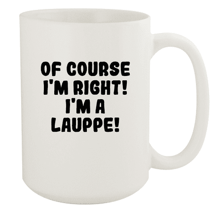 

Of Course I m Right! I m A Lauppe! - Ceramic 15oz White Mug White