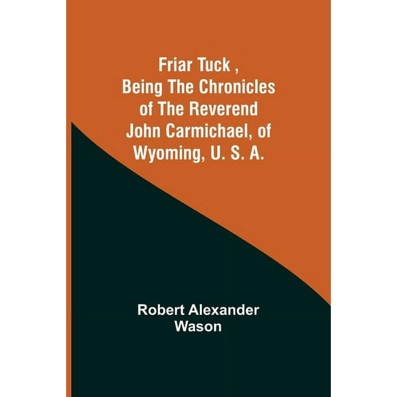 Friar Tuck, Being the Chronicles of the Reverend John Carmichael, of Wyoming, U. S. A., (Paperback)
