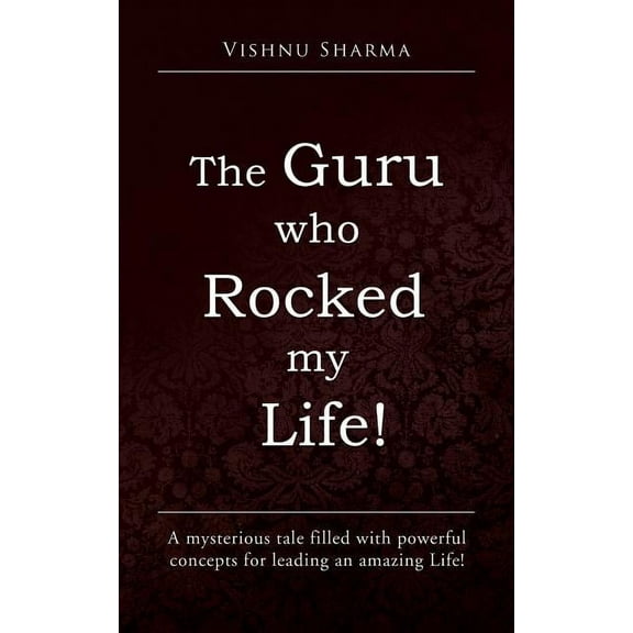 The Guru Who Rocked My Life!: A Mysterious Tale Filled with Powerful Concepts for Leading an Amazing Life!, (Paperback)