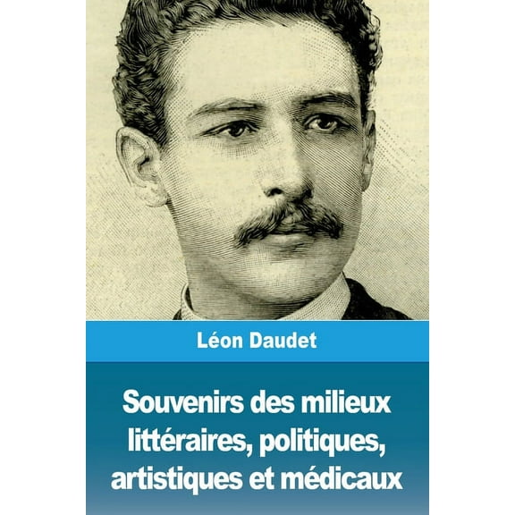 Souvenirs des milieux littéraires, politiques, artistiques et médicaux, (Paperback)
