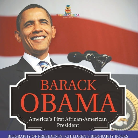Barack Obama: America's First African-American President - Biography of Presidents Children's Biography Books, (Paperback)