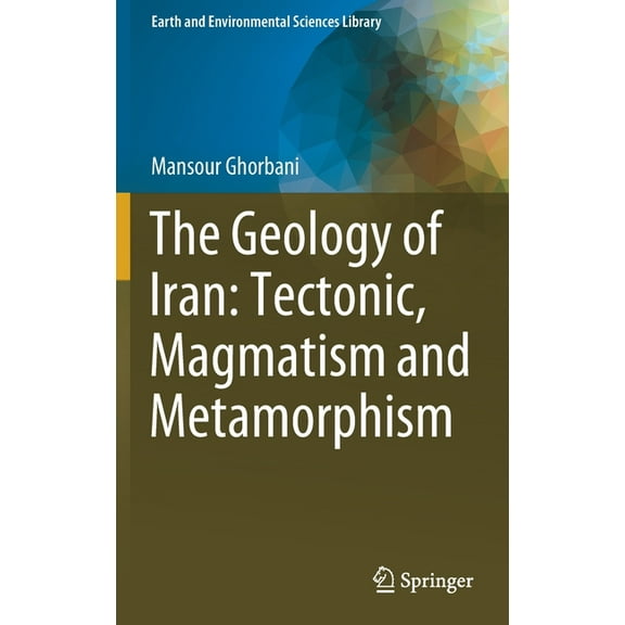 Earth and Environmental Sciences Library The Geology of Iran: Tectonic, Magmatism and Metamorphism, (Hardcover)