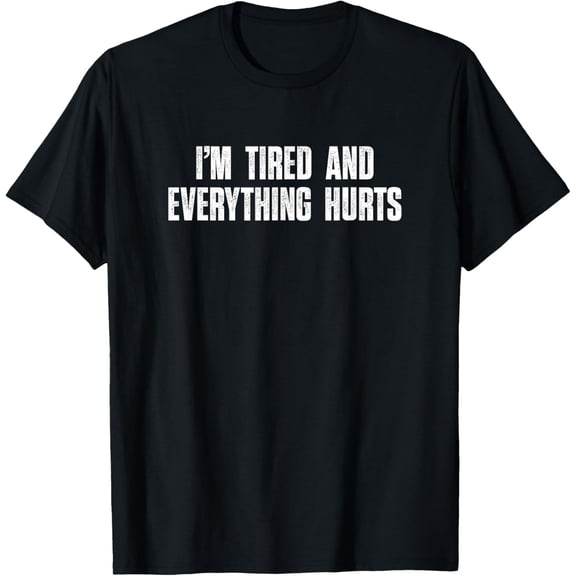 I'm Tired And Everything Hurts Shirt Funny Saying T-Shirt