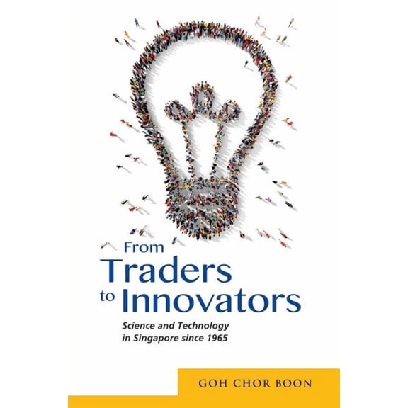 From Traders to Innovators: Science and Technology in Singapore since 1965, (Paperback)