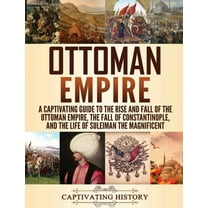 Ottoman Empire: A Captivating Guide to the Rise and Fall of the Ottoman Empire, The Fall of Constantinople, and the Life, (Hardcover)
