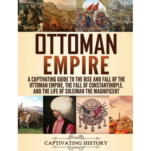 Ottoman Empire: A Captivating Guide to the Rise and Fall of the Ottoman Empire, The Fall of Constantinople, and the Life, (Hardcover)