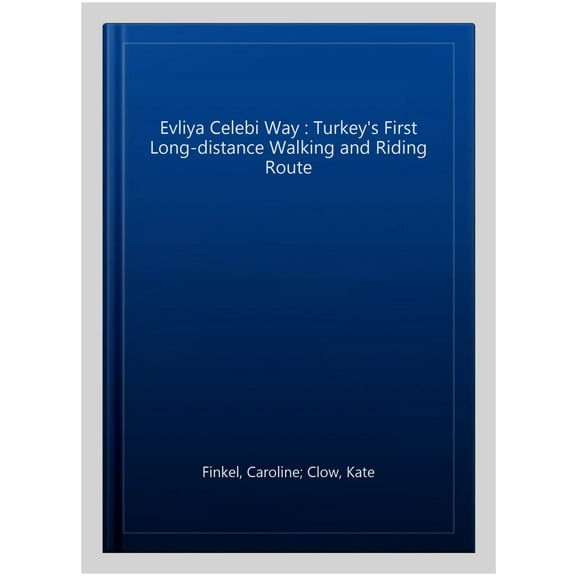 The Evliya Celebi Way: Turkey's First Long-distance Walking and Riding Route (Paperback) by Caroline Finkel, Kate Clow, Donna Landry