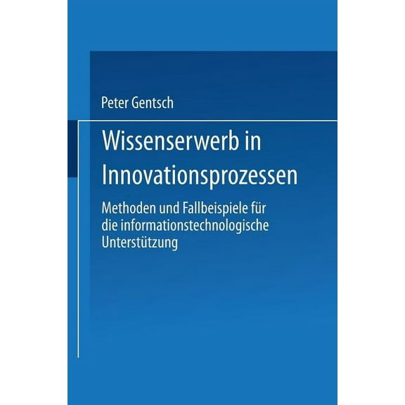 Gabler Edition Wissenschaft Wissenserwerb in Innovationsprozessen: Methoden Und Fallbeispiele FÃ¼r Die Informationstechnologische UnterstÃ¼tzung, (Paperback)