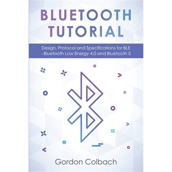 Pre-Owned Bluetooth Tutorial: Design, Protocol and Specifications for BLE - Bluetooth Low Energy 4.0 and Bluetooth 5