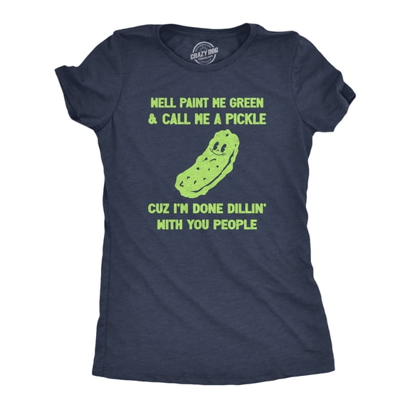 Womens Well Paint Me Green and Call Me A Pickle Cuz Im Done Dillin With You People Funny Joke Tee for Ladies Womens Graphic Tees
