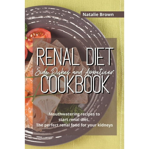 Renal Diet Side Dishes and Appetizer Cookbook: Mouthwatering recipes to start renal diet. The perfect renal food for you, (Paperback)