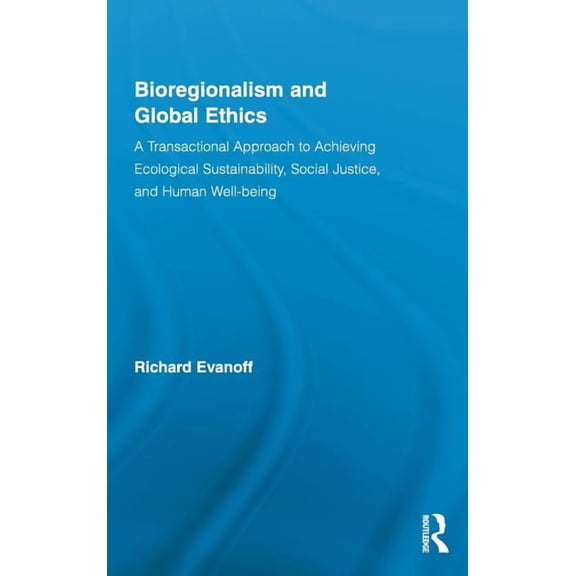 Studies in Philosophy Bioregionalism and Global Ethics: A Transactional Approach to Achieving Ecological Sustainability, Social Justice, and H, (Hardcover)
