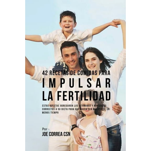42 Recetas De Comidas Para Impulsar La Fertilidad: Estas Recetas Agregarán Las Vitaminas Y Minerales Correctas A Su Diet, (Paperback)