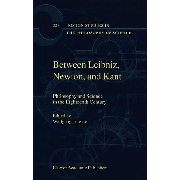 Boston Studies in the Philosophy and His Between Leibniz, Newton, and Kant: Philosophy and Science in the Eighteenth Century, Book 220, (Hardcover)