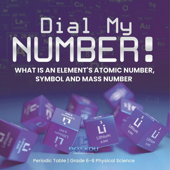 Dial My Number! What is an Element's Atomic Number, Symbol and Mass Number Periodic Table Grade 6-8 Physical Science, (Paperback)