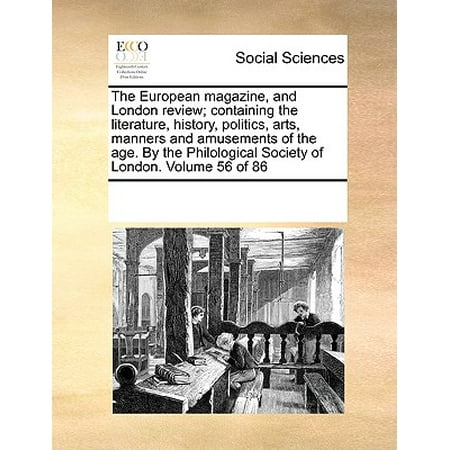 The European Magazine, and London Review; Containing the Literature, History, Politics, Arts, Manners and Amusements of the Age. by the Philological Society of London. Volume 56 of