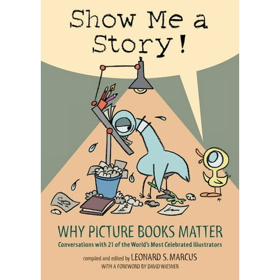 Show Me a Story!: Why Picture Books Matter: Conversations with 21 of the World's Most Celebrated Illustrators, (Hardcover)