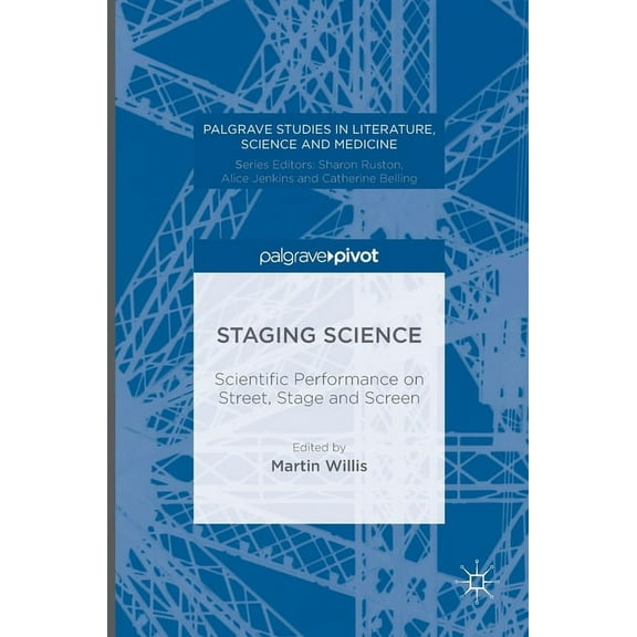 Palgrave Studies in Literature, Science  Staging Science: Scientific Performance on Street, Stage and Screen, (Hardcover)