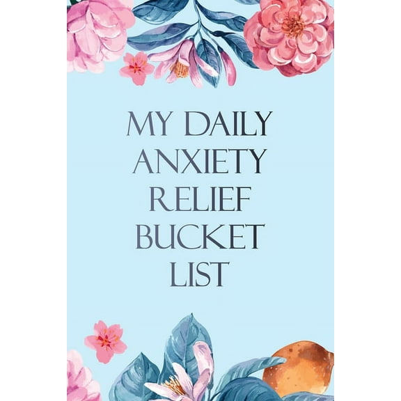 My Daily Anxiety Relief Bucket List: Bucket List for Anxiety and Mood Trackers With Anxiety Symptom Book, Starting and E, (Paperback)