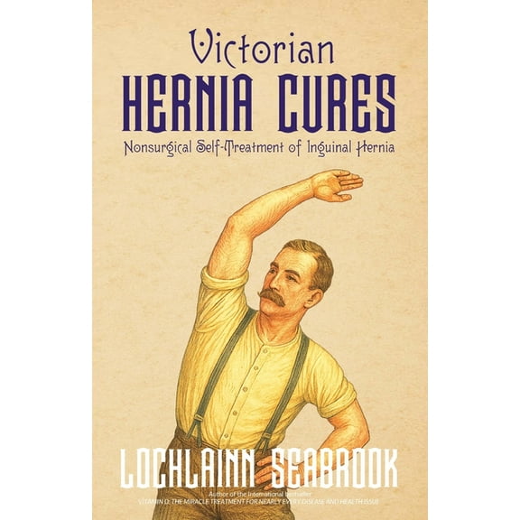Victorian Hernia Cures: Nonsurgical Self-Treatment of Inguinal Hernia, (Paperback)