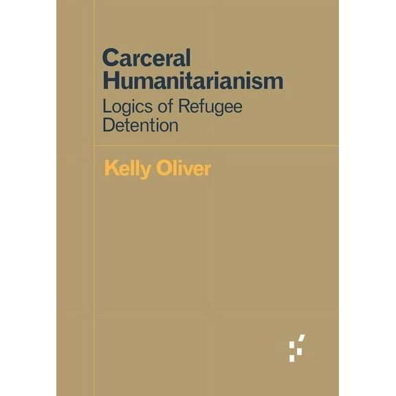 Forerunners: Ideas First: Carceral Humanitarianism : Logics of Refugee Detention (Paperback)