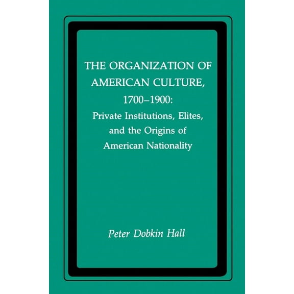 New York University Series in Education  The Organization of American Culture, 1700-1900: Private Institutions, Elites, and the Origins of American Nationality, (Paperback)