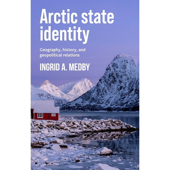 Arctic State Identity: Geography, History, and Geopolitical Relations, (Paperback)