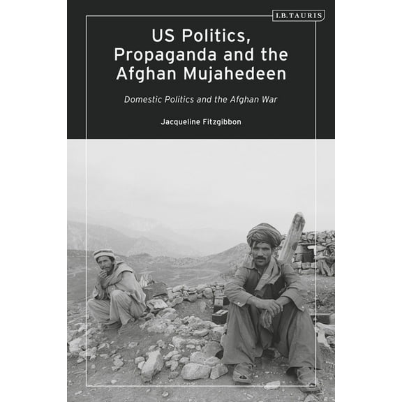 Library of Modern American History Us Politics, Propaganda and the Afghan Mujahedeen: Domestic Politics and the Afghan War, (Paperback)