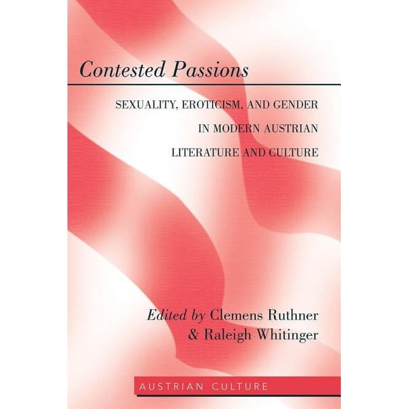 Austrian Culture: Contested Passions: Sexuality, Eroticism, and Gender in Modern Austrian Literature and Culture (Hardcover)