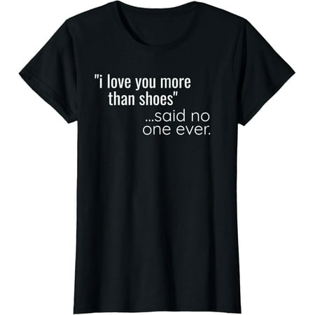 Womens I Love You More Than Shoes I Said No One Ever I High Heels T-Shirt