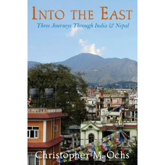 Into The East: Three Journeys Through India & Nepal, (Paperback)
