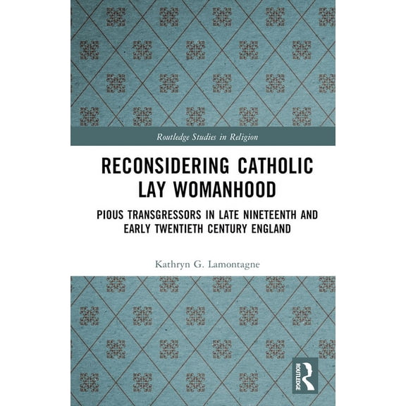 Routledge Studies in Religion Reconsidering Catholic Lay Womanhood: Pious Transgressors in Late Nineteenth and Early Twentieth Century England, (Hardcover)