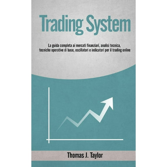 Trading System: La guida completa ai mercati finanziari, analisi tecnica, tecniche operative di base, oscillatori e indicatori per il trading online (Paperback)