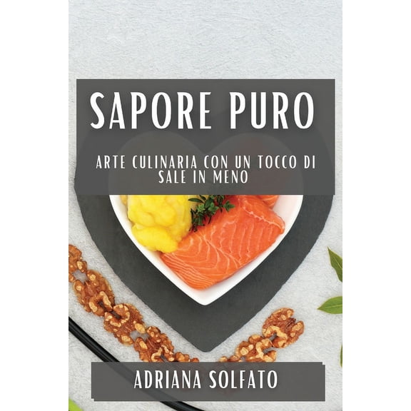 Sapore Puro: Arte culinaria con un tocco di sale in meno, (Paperback)