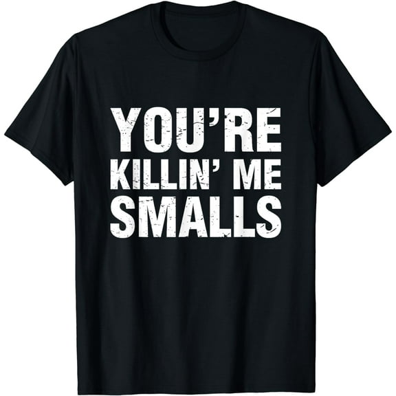 Your killing Me Smalls Funny T-Shirt For Men, Women and Kids