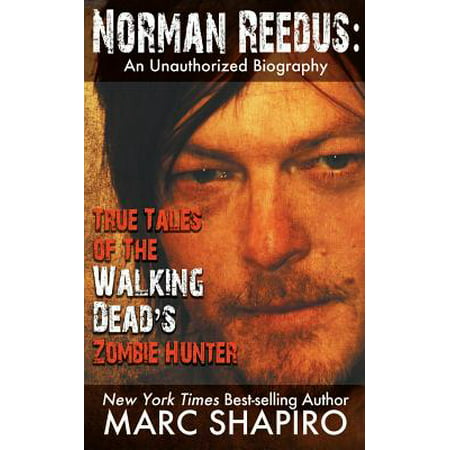 Norman Reedus : True Tales of the Walking Dead's Zombie Hunter - An Unauthorized Biography