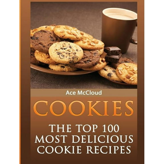 Mouthwatering Cookie Recipes and Cookie Cookies: The Top 100 Most Delicious Cookie Recipes, (Hardcover)